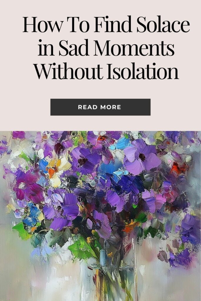 How To Find Solace in Sad Moments Without Isolation